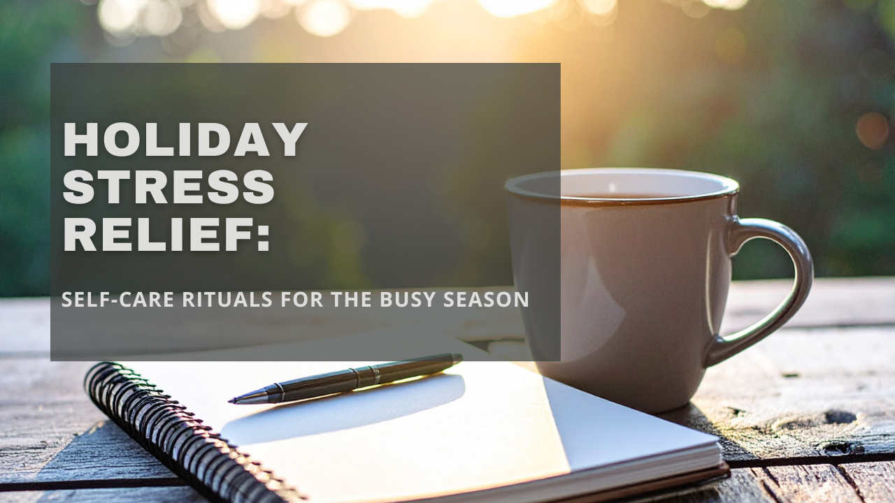 Holiday Stress Relief: Self-Care Rituals for the Busy Season