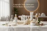 Upgrading Your Skincare Routine: From Basic to Luxurious (Without Breaking the Bank)