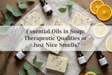 Essential Oils in Soap: Therapeutic Qualities or Just Nice Smells?