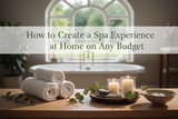 How to Create a Spa Experience at Home on Any Budget